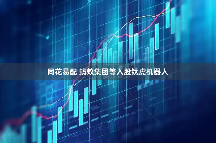 同花易配 蚂蚁集团等入股钛虎机器人