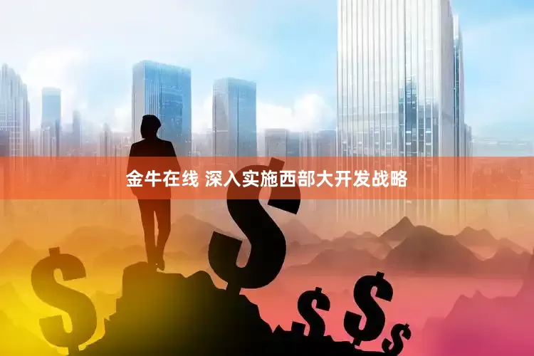 金牛在线 深入实施西部大开发战略