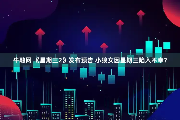 牛融网 《星期三2》发布预告 小狼女因星期三陷入不幸？