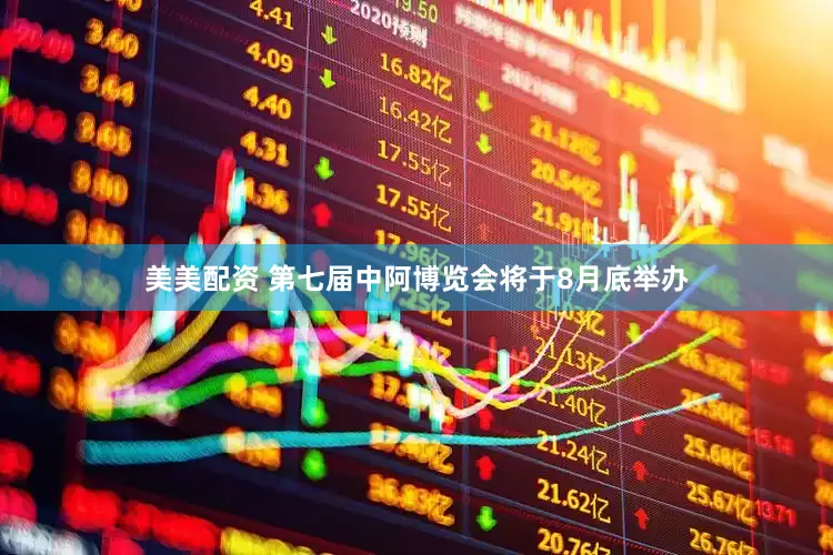 美美配资 第七届中阿博览会将于8月底举办