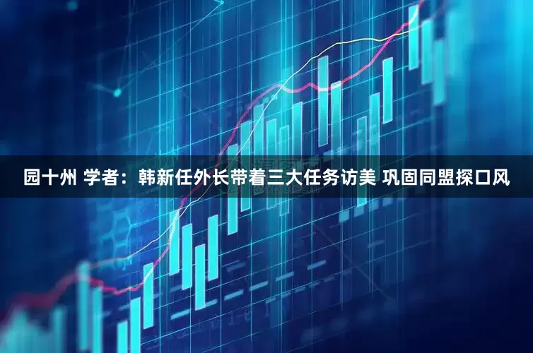 园十州 学者：韩新任外长带着三大任务访美 巩固同盟探口风