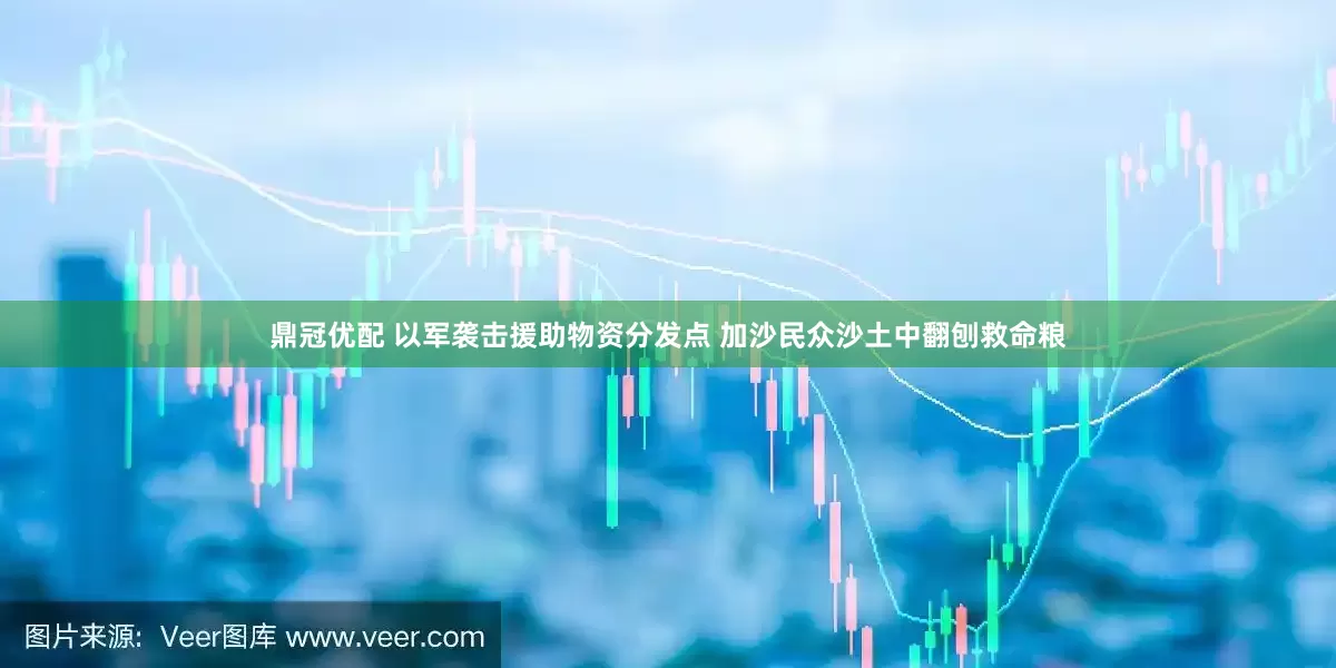 鼎冠优配 以军袭击援助物资分发点 加沙民众沙土中翻刨救命粮