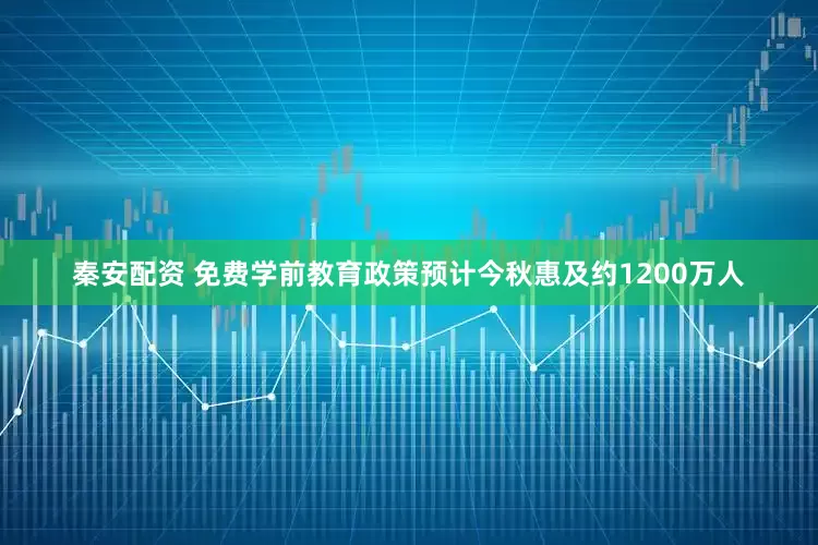 秦安配资 免费学前教育政策预计今秋惠及约1200万人